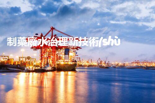 制藥廢水治理新技術(shù)：解決環(huán)境難題！